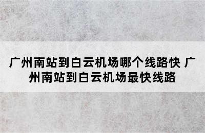 广州南站到白云机场哪个线路快 广州南站到白云机场最快线路